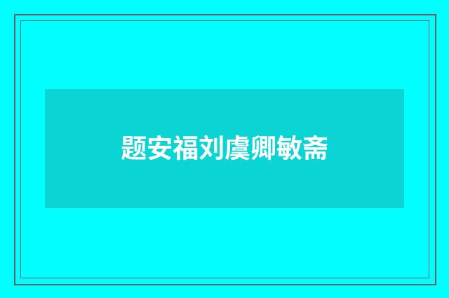 题安福刘虞卿敏斋