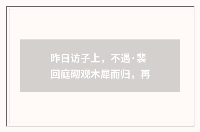 昨日访子上，不遇·裴回庭砌观木犀而归，再