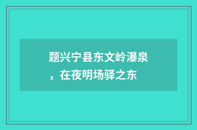 题兴宁县东文岭瀑泉，在夜明场驿之东