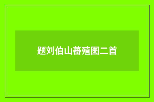题刘伯山蕃殖图二首