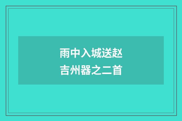 雨中入城送赵吉州器之二首