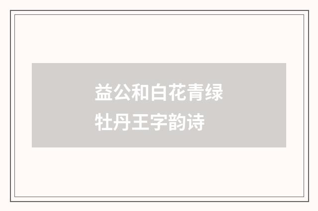 益公和白花青绿牡丹王字韵诗
