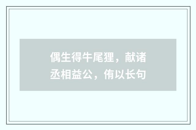 偶生得牛尾狸，献诸丞相益公，侑以长句
