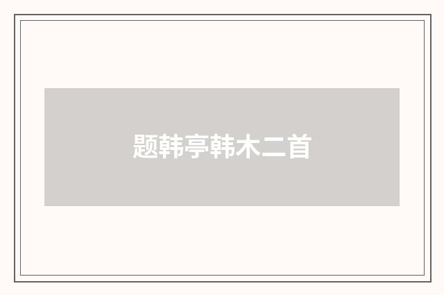 题韩亭韩木二首