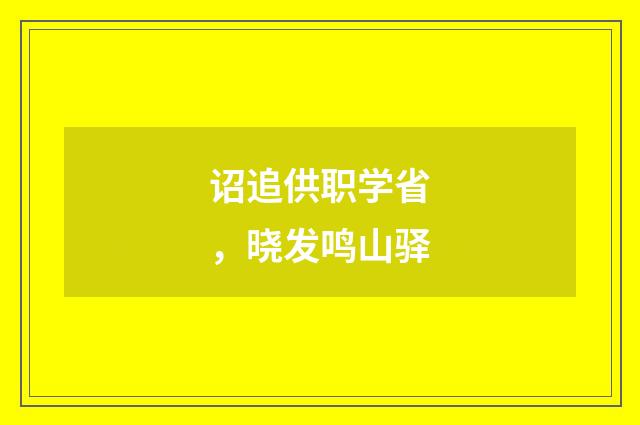 诏追供职学省，晓发鸣山驿
