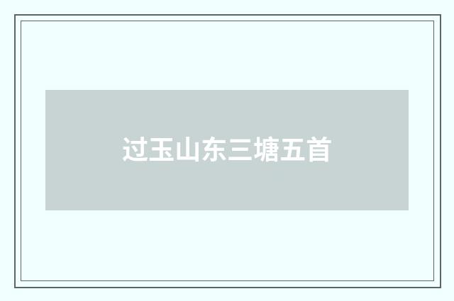 过玉山东三塘五首