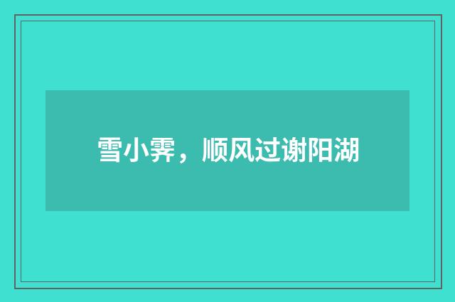 雪小霁，顺风过谢阳湖