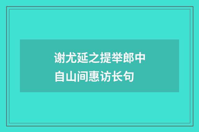 谢尤延之提举郎中自山间惠访长句