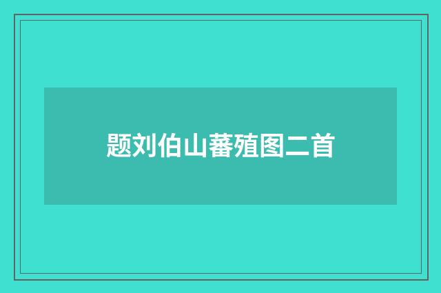 题刘伯山蕃殖图二首