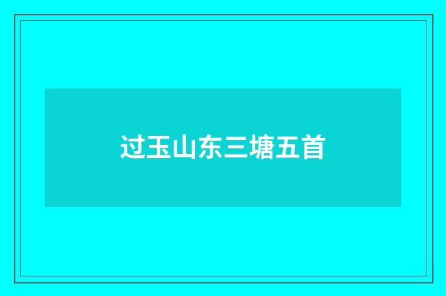 过玉山东三塘五首