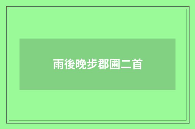 雨後晚步郡圃二首