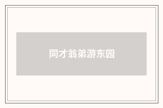 同才翁弟游东园
