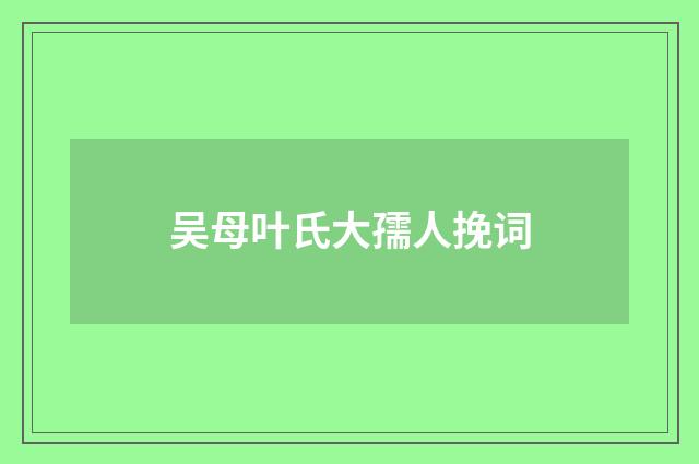 吴母叶氏大孺人挽词
