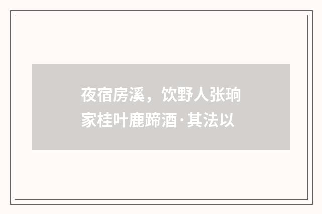 夜宿房溪，饮野人张珦家桂叶鹿蹄酒·其法以