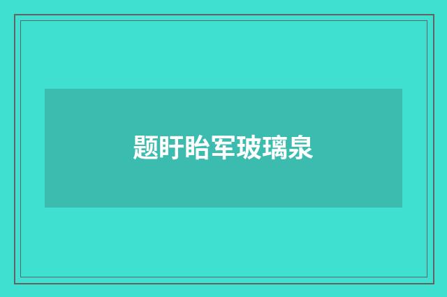 题盱眙军玻璃泉