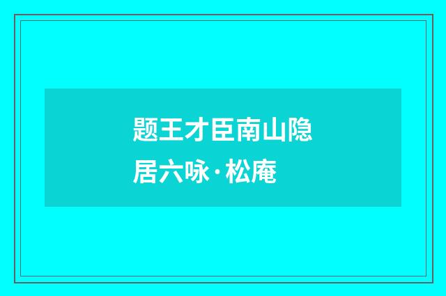 题王才臣南山隐居六咏·松庵