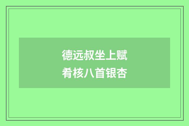 德远叔坐上赋肴核八首银杏