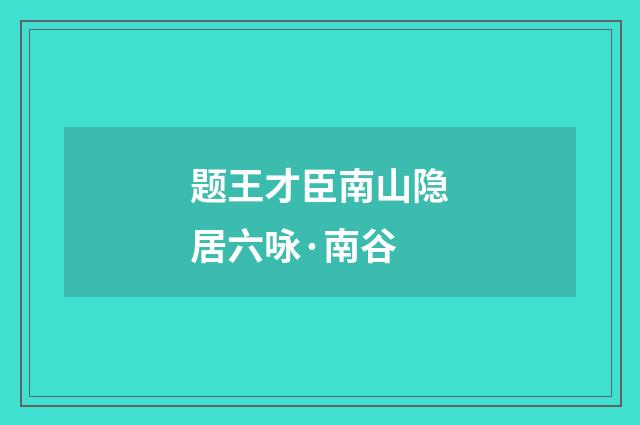 题王才臣南山隐居六咏·南谷