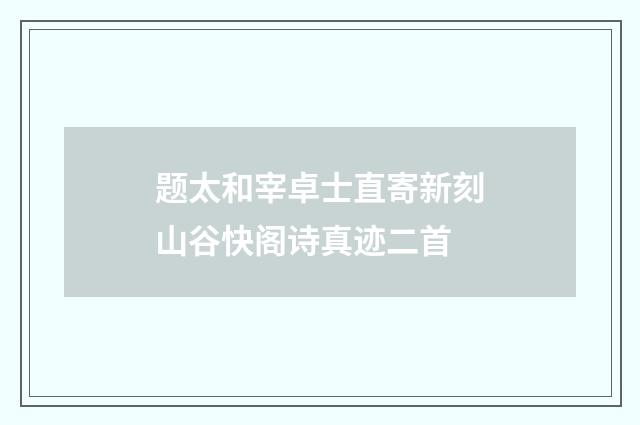 题太和宰卓士直寄新刻山谷快阁诗真迹二首