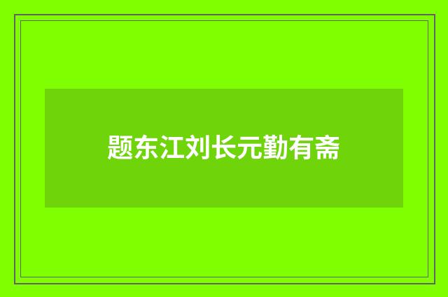 题东江刘长元勤有斋