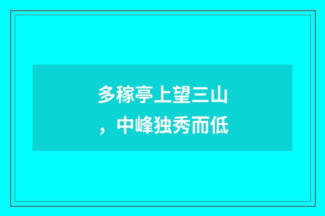 多稼亭上望三山，中峰独秀而低