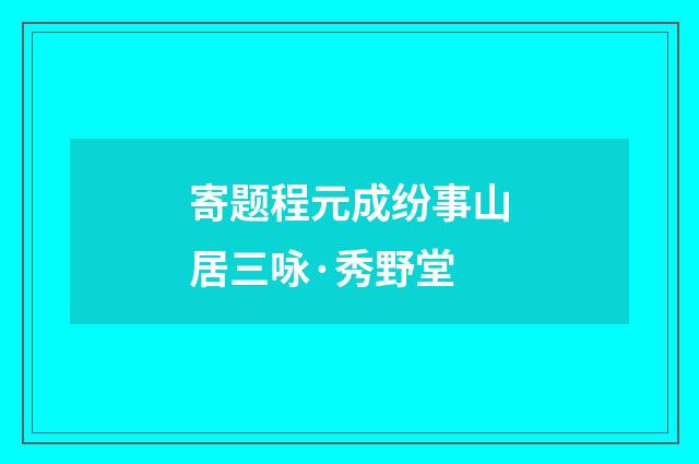 寄题程元成纷事山居三咏·秀野堂