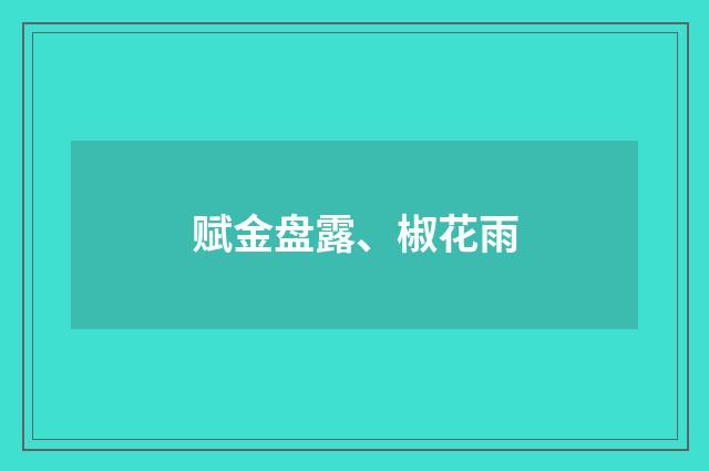 赋金盘露、椒花雨
