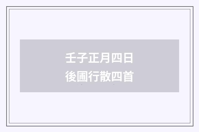 壬子正月四日後圃行散四首
