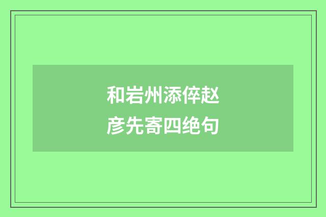 和岩州添倅赵彦先寄四绝句