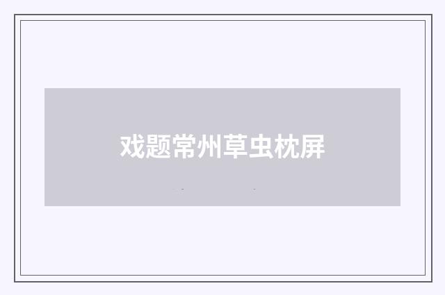 戏题常州草虫枕屏
