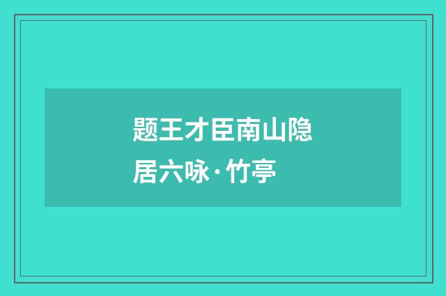 题王才臣南山隐居六咏·竹亭