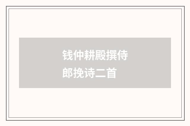 钱仲耕殿撰侍郎挽诗二首
