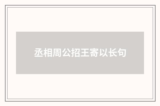 丞相周公招王寄以长句