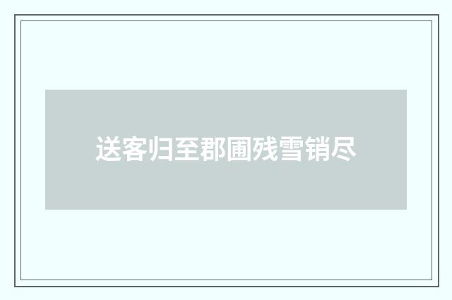送客归至郡圃残雪销尽