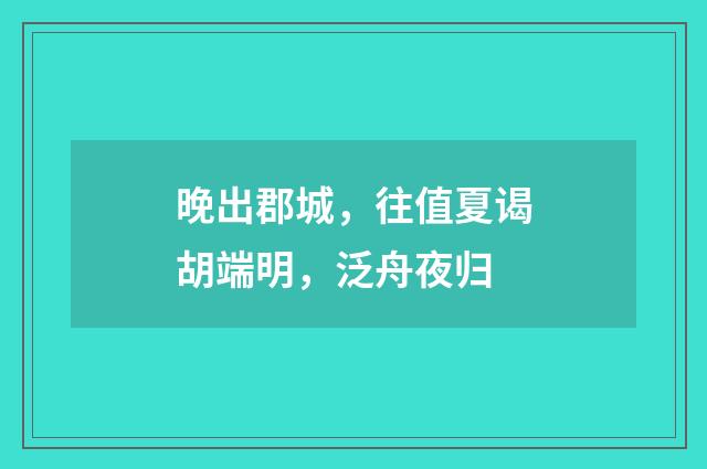 晚出郡城，往值夏谒胡端明，泛舟夜归