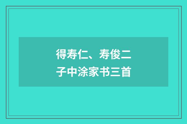 得寿仁、寿俊二子中涂家书三首
