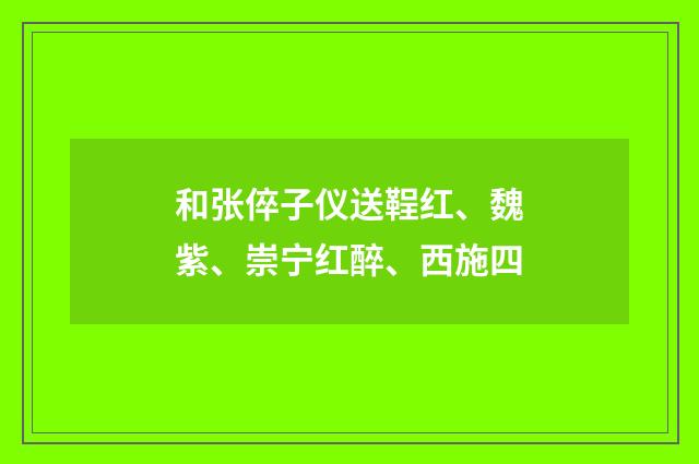 和张倅子仪送鞓红、魏紫、崇宁红醉、西施四