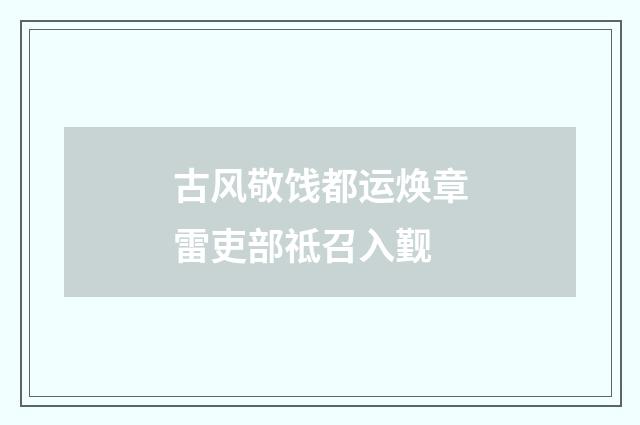 古风敬饯都运焕章雷吏部祗召入觐
