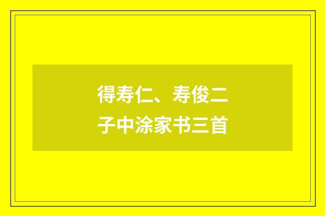 得寿仁、寿俊二子中涂家书三首