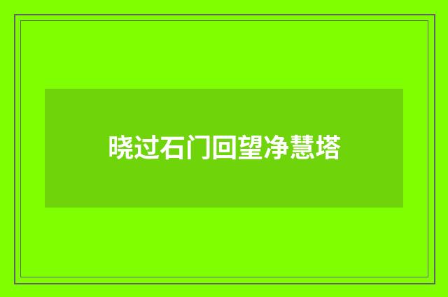 晓过石门回望净慧塔