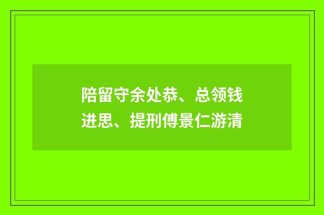 陪留守余处恭、总领钱进思、提刑傅景仁游清