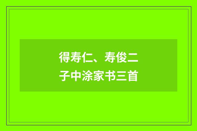 得寿仁、寿俊二子中涂家书三首