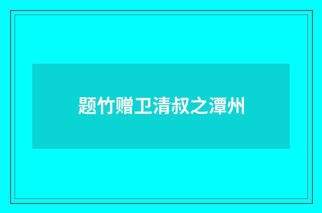 题竹赠卫清叔之潭州
