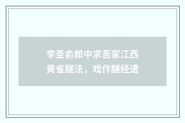 李圣俞郎中求吾家江西黄雀醝法，戏作醝经遣