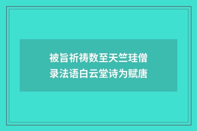 被旨祈祷数至天竺珪僧录法语白云堂诗为赋唐