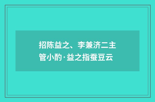 招陈益之、李兼济二主管小酌·益之指蚕豆云
