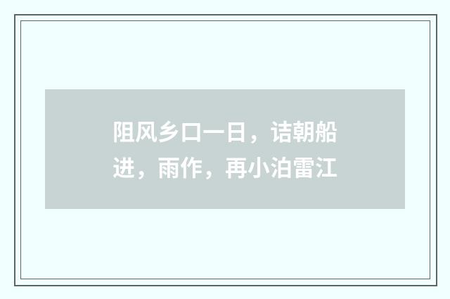 阻风乡口一日，诘朝船进，雨作，再小泊雷江