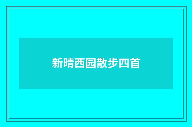 新晴西园散步四首