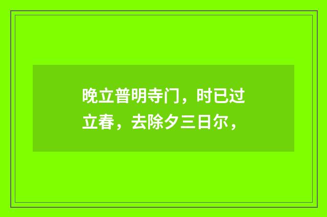 晚立普明寺门，时已过立春，去除夕三日尔，
