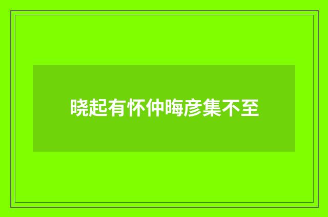 晓起有怀仲晦彦集不至